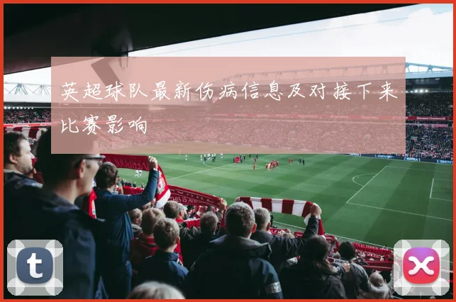 英超球队最新伤病信息及对接下来比赛影响