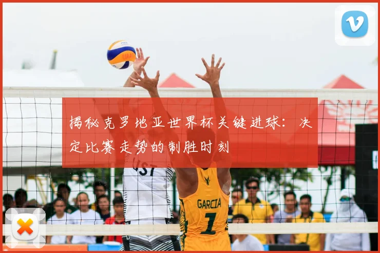 揭秘克罗地亚世界杯关键进球：决定比赛走势的制胜时刻