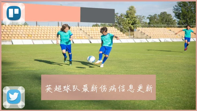 英超球队最新伤病信息更新