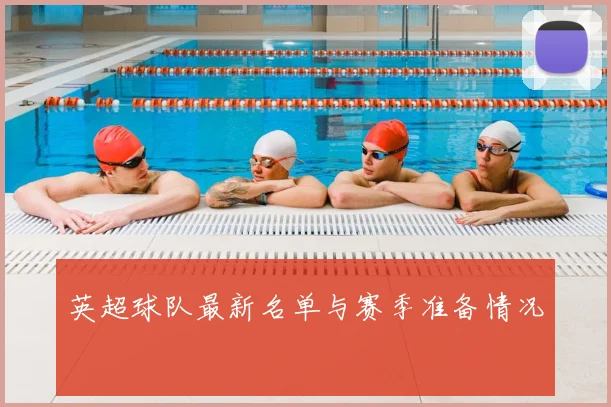 英超球队最新名单与赛季准备情况