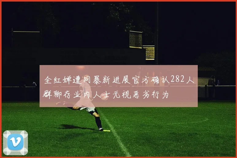 全红婵遭网暴新进展官方确认282人群聊存业内人士无视恶劣行为